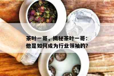 茶叶一哥，揭秘茶叶一哥：他是如何成为行业领袖的？