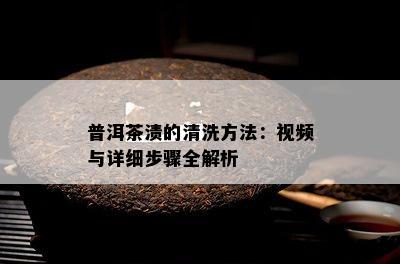 普洱茶渍的清洗方法：视频与详细步骤全解析