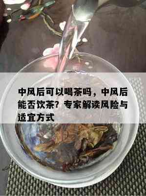 中风后可以喝茶吗，中风后能否饮茶？专家解读风险与适宜方式