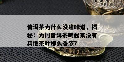 普洱茶为什么没啥味道，揭秘：为何普洱茶喝起来没有其他茶叶那么香浓？