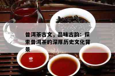 普洱茶古文，品味古韵：探索普洱茶的深厚历史文化背景