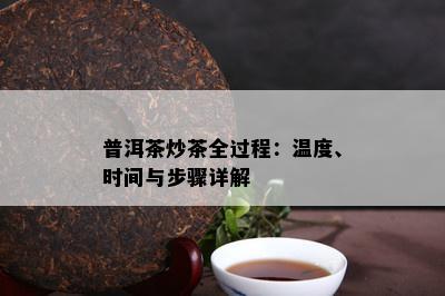 普洱茶炒茶全过程：温度、时间与步骤详解