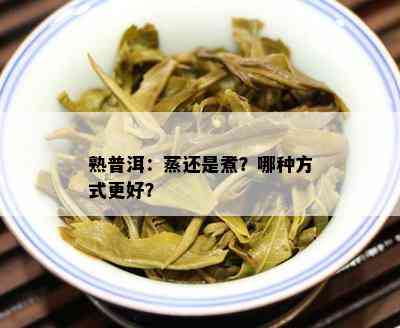 熟普洱：蒸还是煮？哪种方式更好？