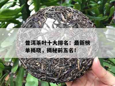 普洱茶叶十大排名：最新榜单揭晓，揭秘前五名！