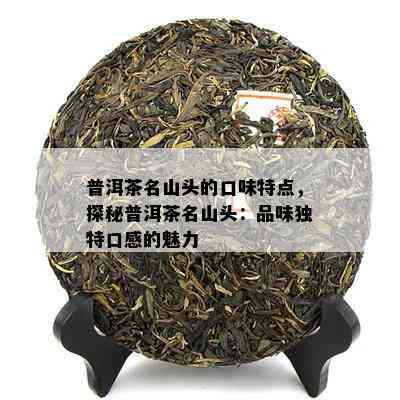 普洱茶名山头的口味特点，探秘普洱茶名山头：品味独特口感的魅力