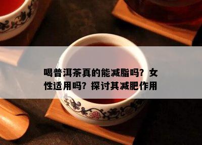 喝普洱茶真的能减脂吗？女性适用吗？探讨其减肥作用