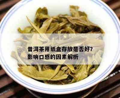 普洱茶用纸盒存放是否好？影响口感的因素解析