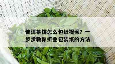 普洱茶饼怎么包纸视频？一步步教你折叠包装纸的方法