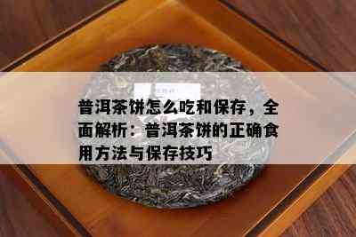 普洱茶饼怎么吃和保存，全面解析：普洱茶饼的正确食用方法与保存技巧