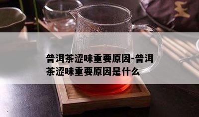 普洱茶涩味重要原因-普洱茶涩味重要原因是什么