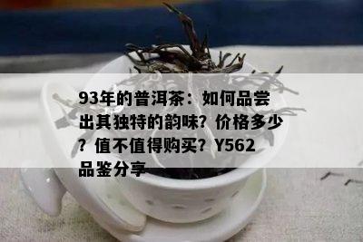 93年的普洱茶：如何品尝出其独特的韵味？价格多少？值不值得购买？Y562品鉴分享