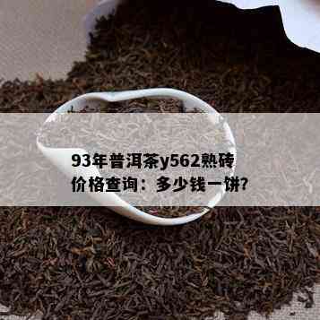 93年普洱茶y562熟砖价格查询：多少钱一饼？