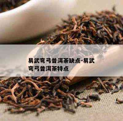 易武弯弓普洱茶缺点-易武弯弓普洱茶特点