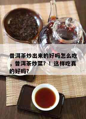 普洱茶炒出来的好吗怎么吃，普洱茶炒菜？！这样吃真的好吗？