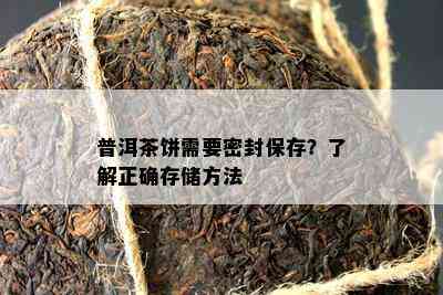 普洱茶饼需要密封保存？了解正确存储方法