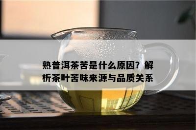 熟普洱茶苦是什么原因？解析茶叶苦味来源与品质关系