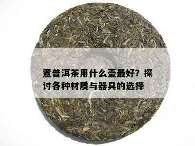 煮普洱茶用什么壶更好？探讨各种材质与器具的选择