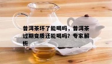 普洱茶坏了能喝吗，普洱茶过期变质还能喝吗？专家解析