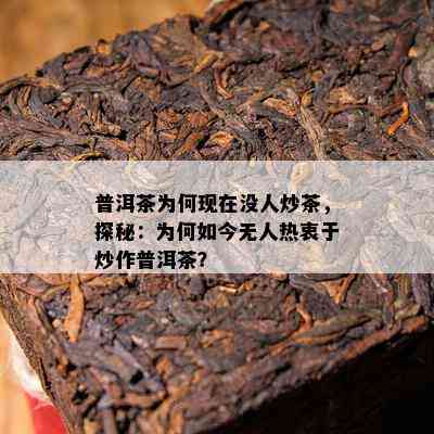 普洱茶为何现在没人炒茶，探秘：为何如今无人热衷于炒作普洱茶？