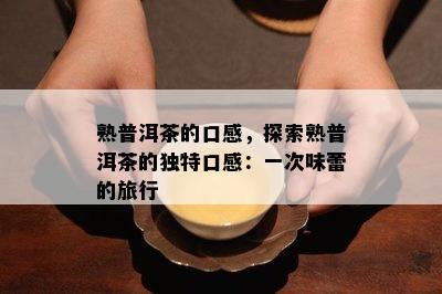 熟普洱茶的口感，探索熟普洱茶的独特口感：一次味蕾的旅行