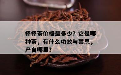 棒棒茶价格是多少？它是哪种茶，有什么功效与禁忌，产自哪里？