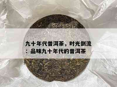 九十年代普洱茶，时光倒流：品味九十年代的普洱茶