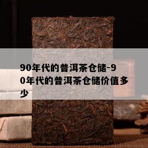 90年代的普洱茶仓储-90年代的普洱茶仓储价值多少