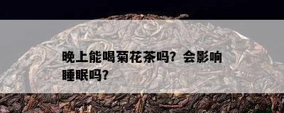 晚上能喝菊花茶吗？会影响睡眠吗？