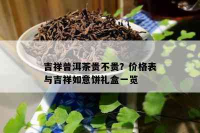 吉祥普洱茶贵不贵？价格表与吉祥如意饼礼盒一览