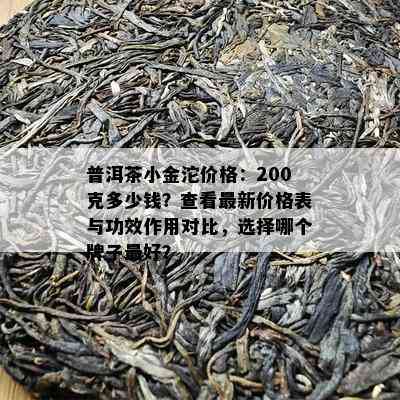 普洱茶小金沱价格：200克多少钱？查看最新价格表与功效作用对比，选择哪个牌子更好？