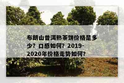 布朗山普洱熟茶饼价格是多少？口感如何？2019-2020年价格走势如何？