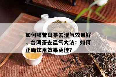 如何喝普洱茶去湿气效果好，普洱茶去湿气大法：如何正确饮用效果更佳？