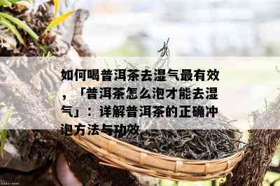 如何喝普洱茶去湿气最有效，「普洱茶怎么泡才能去湿气」：详解普洱茶的正确冲泡方法与功效