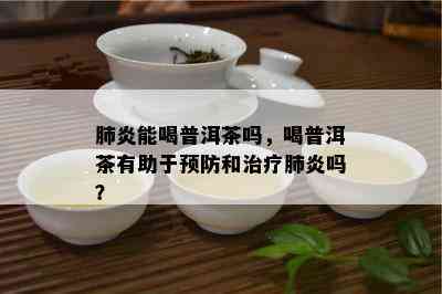 肺炎能喝普洱茶吗，喝普洱茶有助于预防和治疗肺炎吗？