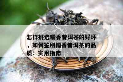 怎样挑选糯香普洱茶的好坏，如何鉴别糯香普洱茶的品质：实用指南