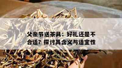 父亲节送茶具：好礼还是不合适？探讨其含义与适宜性