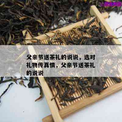 父亲节送茶礼的说说，选对礼物传真情，父亲节送茶礼的说说