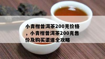 小青柑普洱茶200克价格，小青柑普洱茶200克售价及购买渠道全攻略