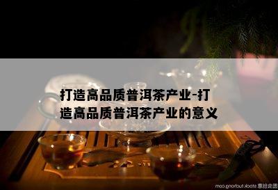 打造高品质普洱茶产业-打造高品质普洱茶产业的意义