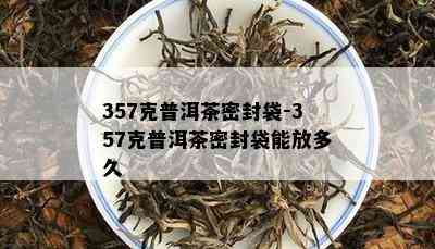 357克普洱茶密封袋-357克普洱茶密封袋能放多久