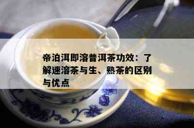 帝泊洱即溶普洱茶功效：了解速溶茶与生、熟茶的区别与优点