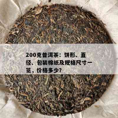 200克普洱茶：饼形、直径、包装棉纸及规格尺寸一览，价格多少？