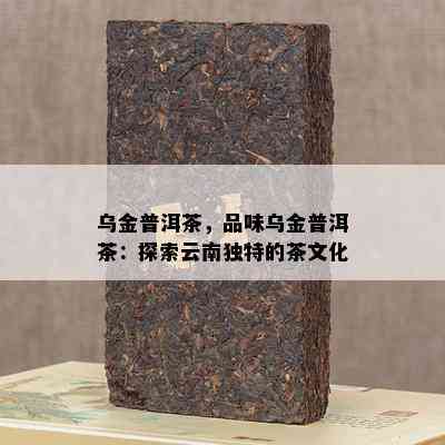 乌金普洱茶，品味乌金普洱茶：探索云南独特的茶文化