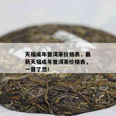 天福成年普洱茶价格表，最新天福成年普洱茶价格表，一目了然！