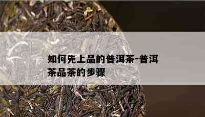 如何先上品的普洱茶-普洱茶品茶的步骤