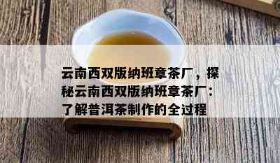 云南西双版纳班章茶厂，探秘云南西双版纳班章茶厂：了解普洱茶制作的全过程