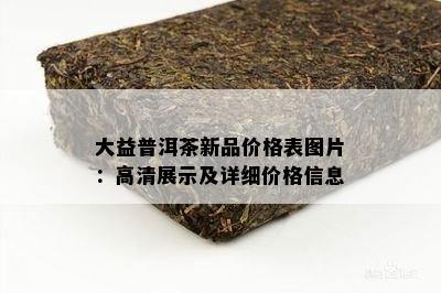 大益普洱茶新品价格表图片：高清展示及详细价格信息