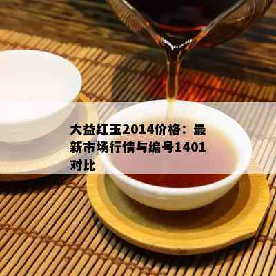 大益红玉2014价格：最新市场行情与编号1401对比