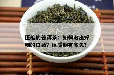 压缩的普洱茶：如何泡出好喝的口感？保质期有多久？