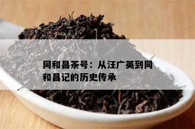 同和昌茶号：从汪广英到同和昌记的历史传承